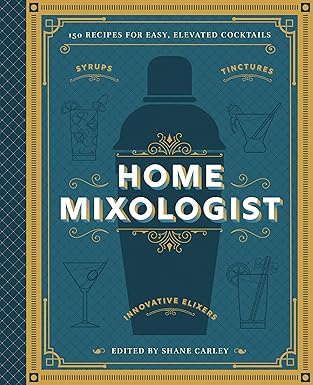 The Home Mixologist: Shake Up Your Cocktail Game with 150 Recipes